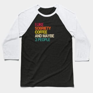 I Like Sobriety, Coffee and Maybe 3 People Baseball T-Shirt